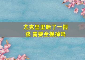 尤克里里断了一根弦 需要全换掉吗